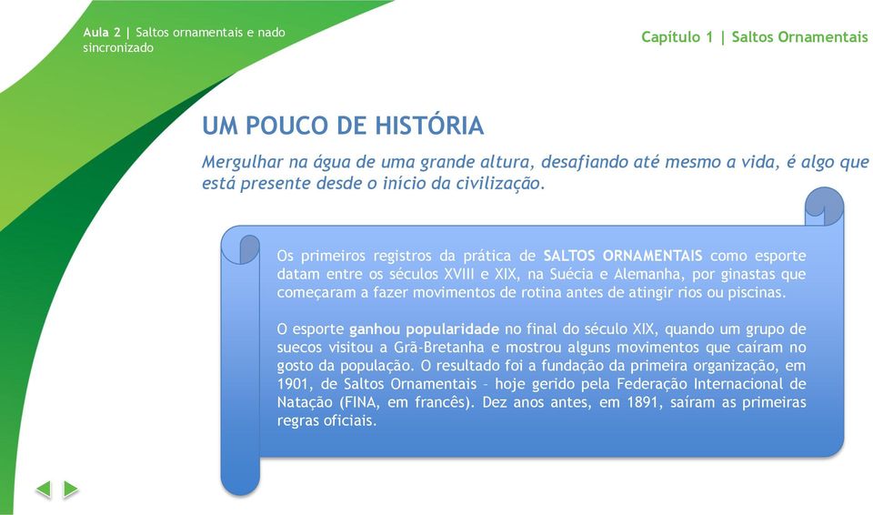 atingir rios ou piscinas. O esporte ganhou popularidade no final do século XIX, quando um grupo de suecos visitou a Grã-Bretanha e mostrou alguns movimentos que caíram no gosto da população.