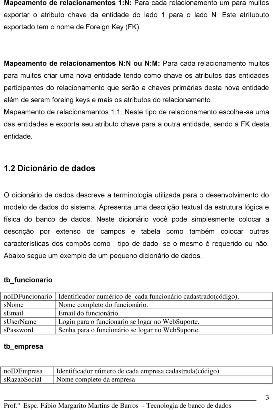 chaves primárias desta nova entidade além de serem foreing keys e mais os atributos do relacionamento.