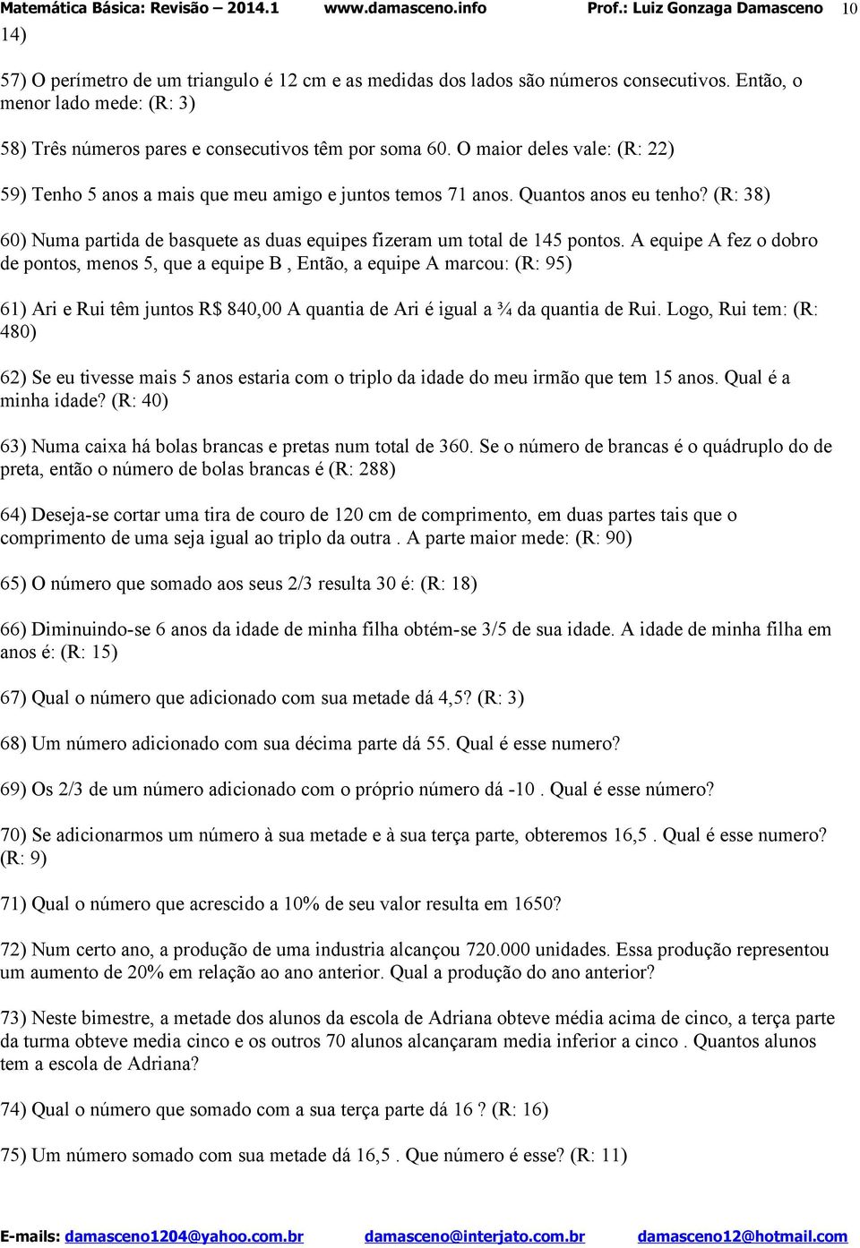 A equipe A fez o dobro de pontos, menos 5, que a equipe B, Então, a equipe A marcou: (R: 95) 61) Ari e Rui têm juntos R$ 840,00 A quantia de Ari é igual a ¾ da quantia de Rui.