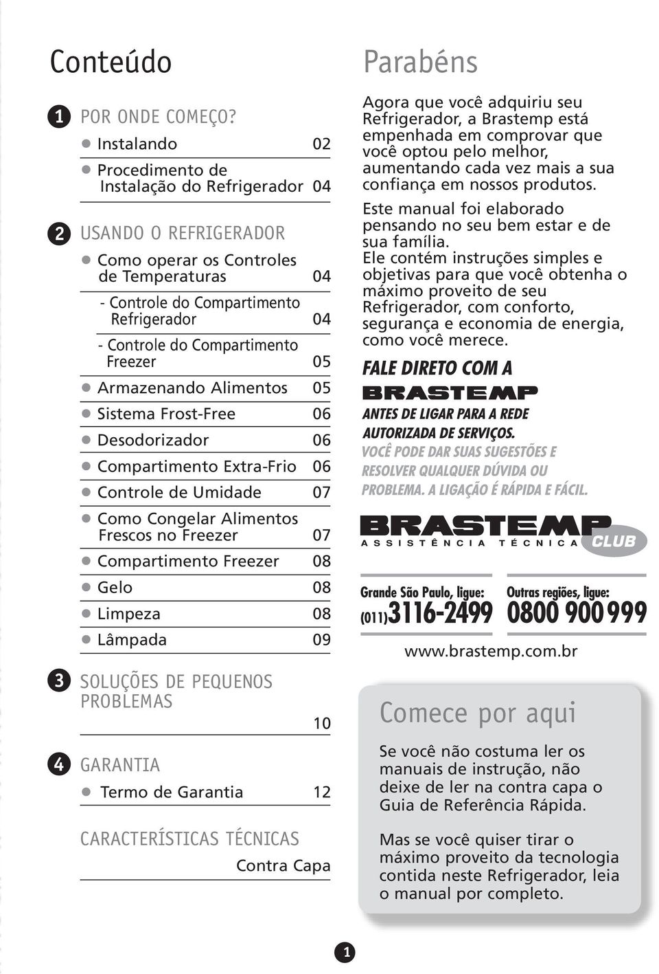 Freezer 05 Armazenando Alimentos 05 Sistema Frost-Free 06 Desodorizador 06 Compartimento Extra-Frio 06 Controle de Umidade 07 Como Congelar Alimentos Frescos no Freezer 07 Compartimento Freezer 08