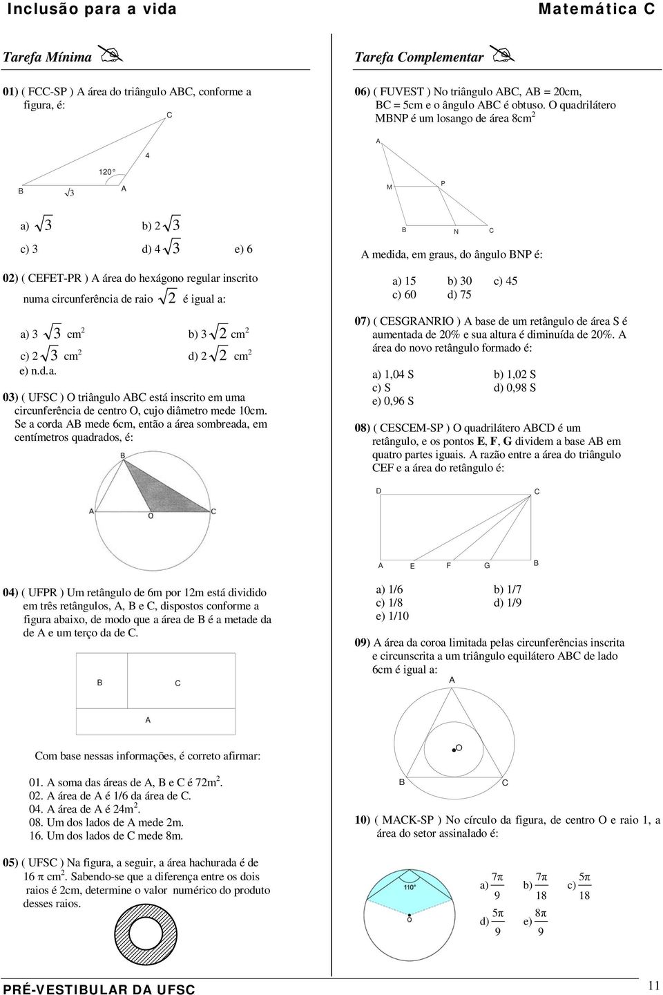 3 cm d) cm e) n.d.a. 03) ( UFSC ) O triângulo ABC está inscrito em uma circunferência de centro O, cujo diâmetro mede 0cm.