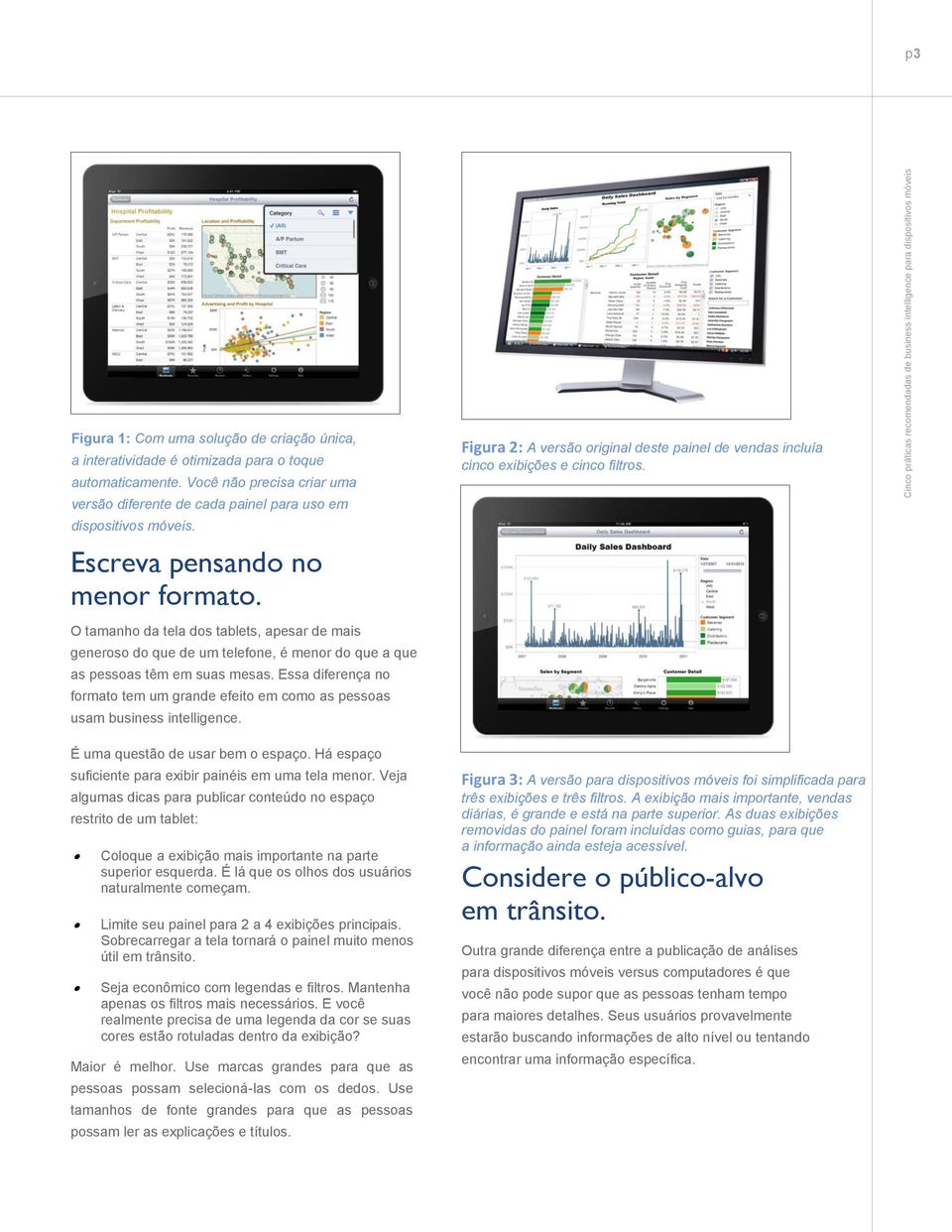 O tamanho da tela dos tablets, apesar de mais generoso do que de um telefone, é menor do que a que as pessoas têm em suas mesas.