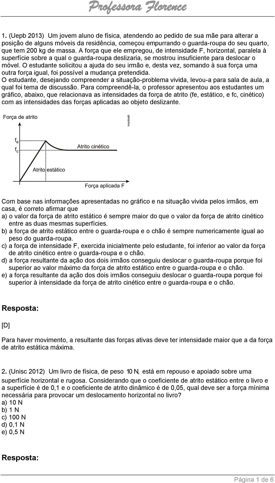 O estudante solicitou a ajuda do seu irmão e, desta vez, somando à sua força uma outra força igual, foi possível a mudança pretendida.