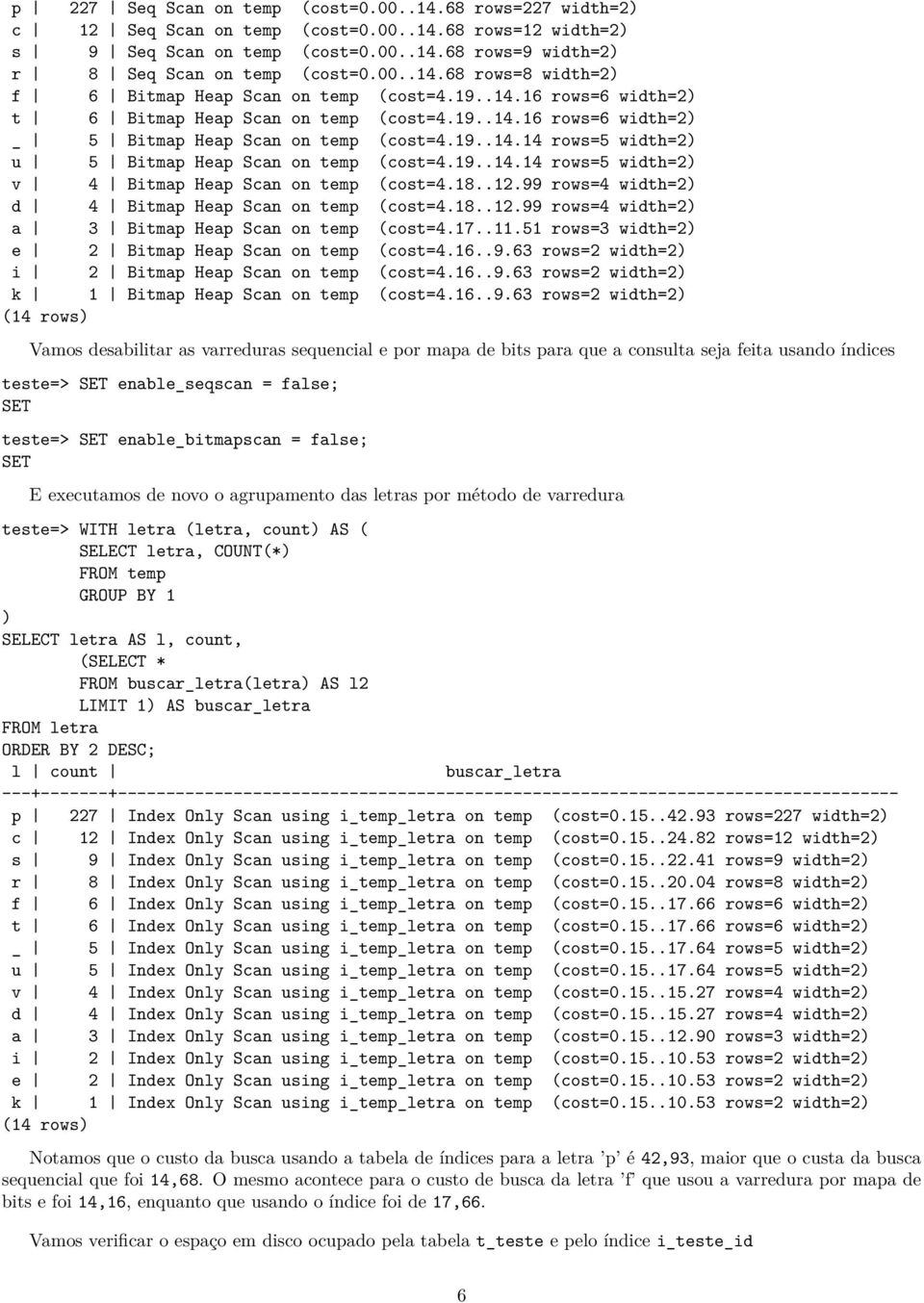 19..14.14 rows=5 width=2) v 4 Bitmap Heap Scan on temp (cost=4.18..12.99 rows=4 width=2) d 4 Bitmap Heap Scan on temp (cost=4.18..12.99 rows=4 width=2) a 3 Bitmap Heap Scan on temp (cost=4.17..11.