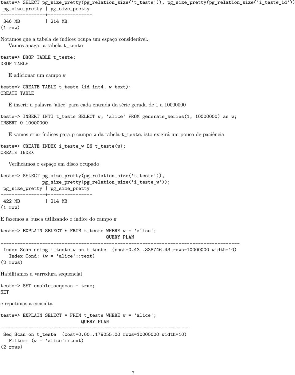 Vamos apagar a tabela tteste teste=> DROP TABLE tteste; DROP TABLE E adicionar um campo w teste=> CREATE TABLE tteste (id int4, w text); CREATE TABLE E inserir a palavra alice para cada entrada da