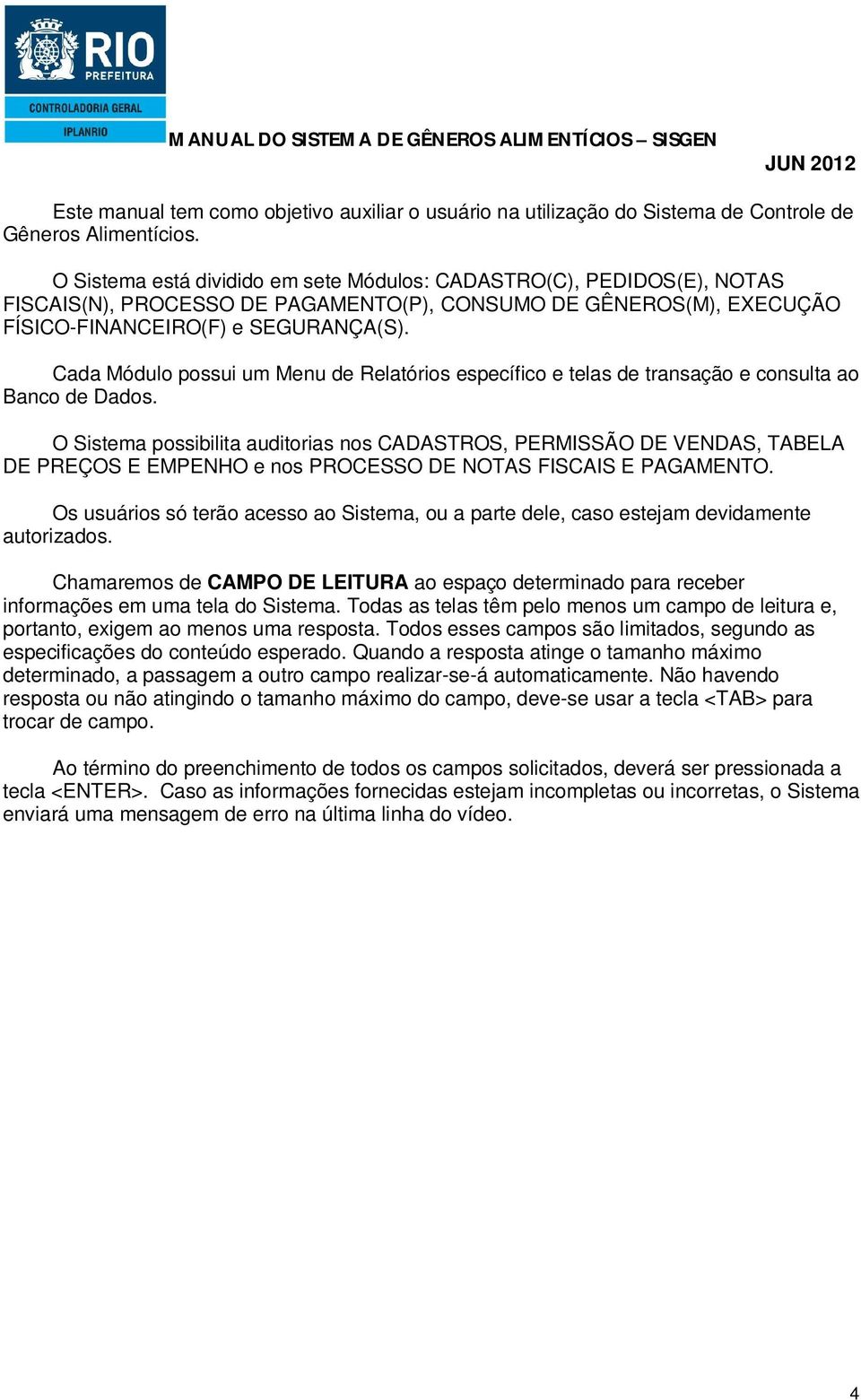 Cada Módulo possui um Menu de Relatórios específico e telas de transação e consulta ao Banco de Dados.