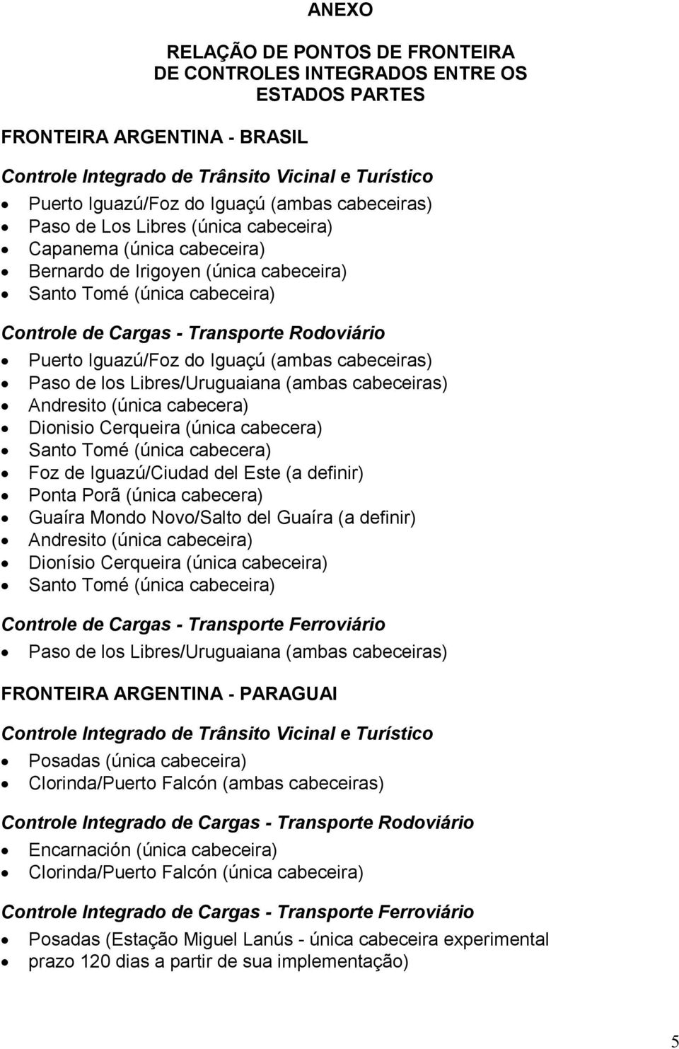 Libres/Uruguaiana (ambas cabeceiras) Andresito (única cabecera) Dionisio Cerqueira (única cabecera) Santo Tomé (única cabecera) Foz de Iguazú/Ciudad del Este (a definir) Ponta Porã (única cabecera)