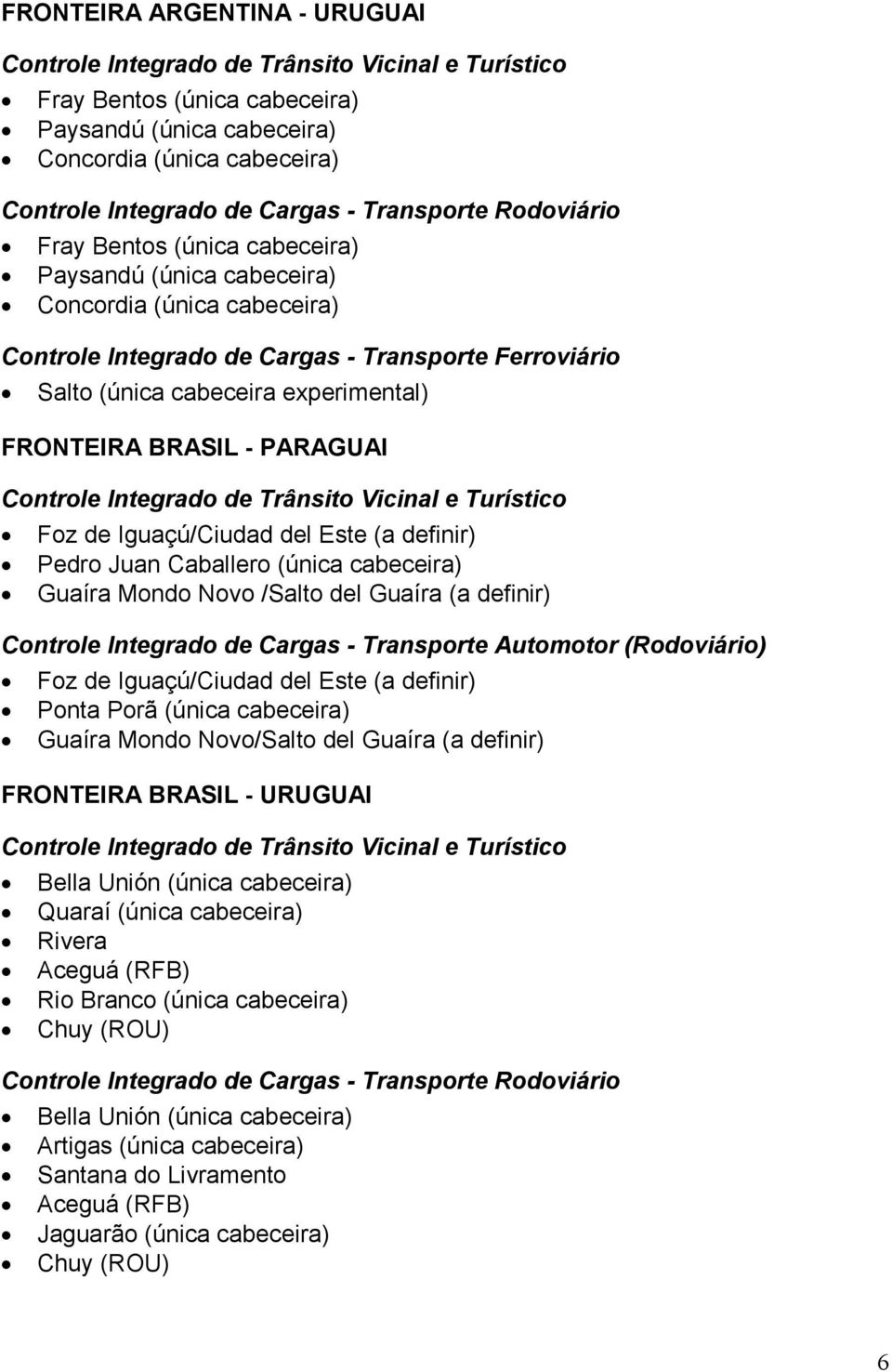 Este (a definir) Pedro Juan Caballero (única cabeceira) Guaíra Mondo Novo /Salto del Guaíra (a definir) Controle Integrado de Cargas - Transporte Automotor (Rodoviário) Foz de Iguaçú/Ciudad del Este