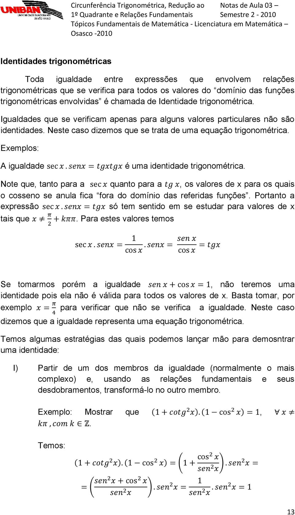 Exemplos: A igualdade é uma identidade trigonométrica. Note que, tanto para a quanto para a, os valores de x para os quais o cosseno se anula fica fora do domínio das referidas funções.