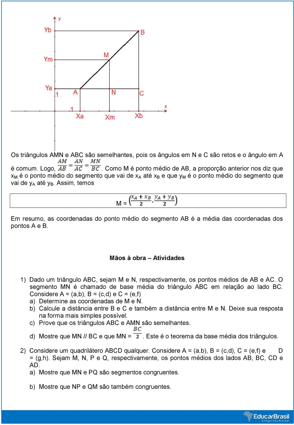 Assim, temos M = Em resumo, as coordenadas do ponto médio do segmento AB é a média das coordenadas dos pontos A e B.