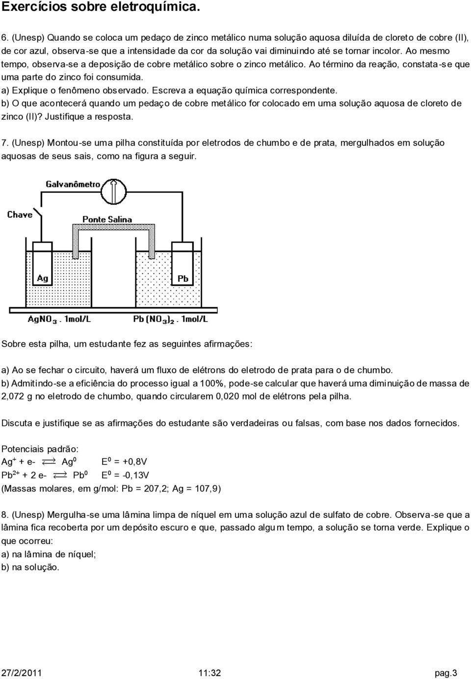 Escreva a equação química correspondente. b) O que acontecerá quando um pedaço de cobre metálico for colocado em uma solução aquosa de cloreto de zinco (II)? Justifique a resposta. 7.