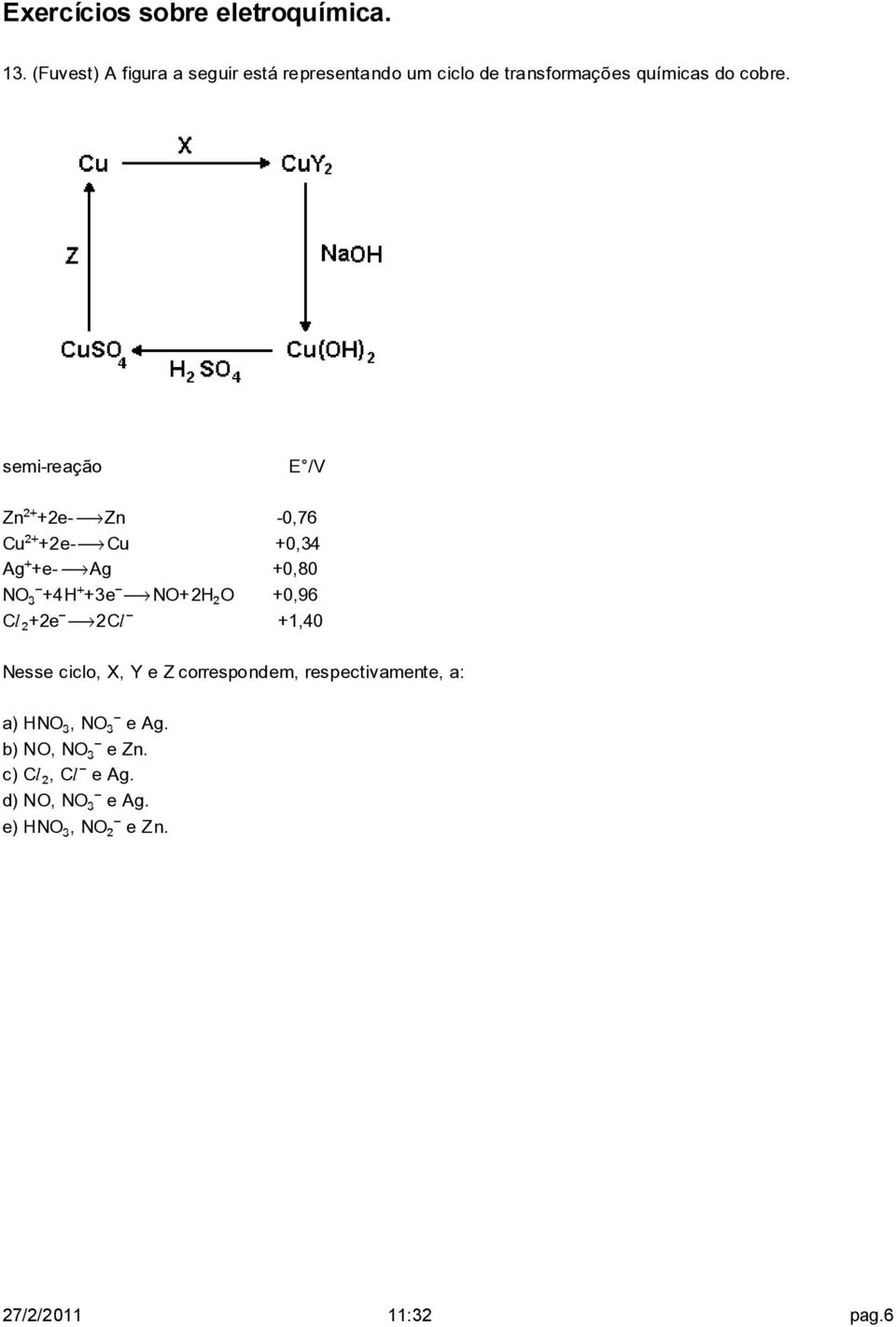 semi-reação E /V Zn +2e ëzn -0,76 Cu +2e ëcu +0,34 Ag +e ëag +0,80 NOƒ +4H +3e ëno+2h O