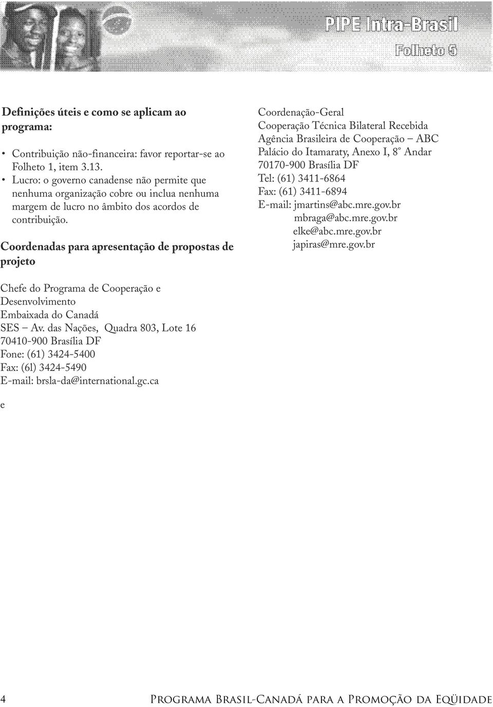 Coordenadas para apresentação de propostas de projeto Coordenação-Geral Cooperação Técnica Bilateral Recebida Agência Brasileira de Cooperação ABC Palácio do Itamaraty, Anexo I, 8 Andar 70170-900