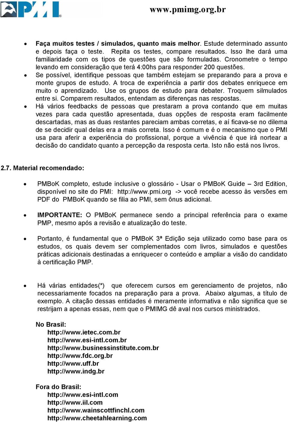 Se possível, identifique pessoas que também estejam se preparando para a prova e monte grupos de estudo. A troca de experiência a partir dos debates enriquece em muito o aprendizado.