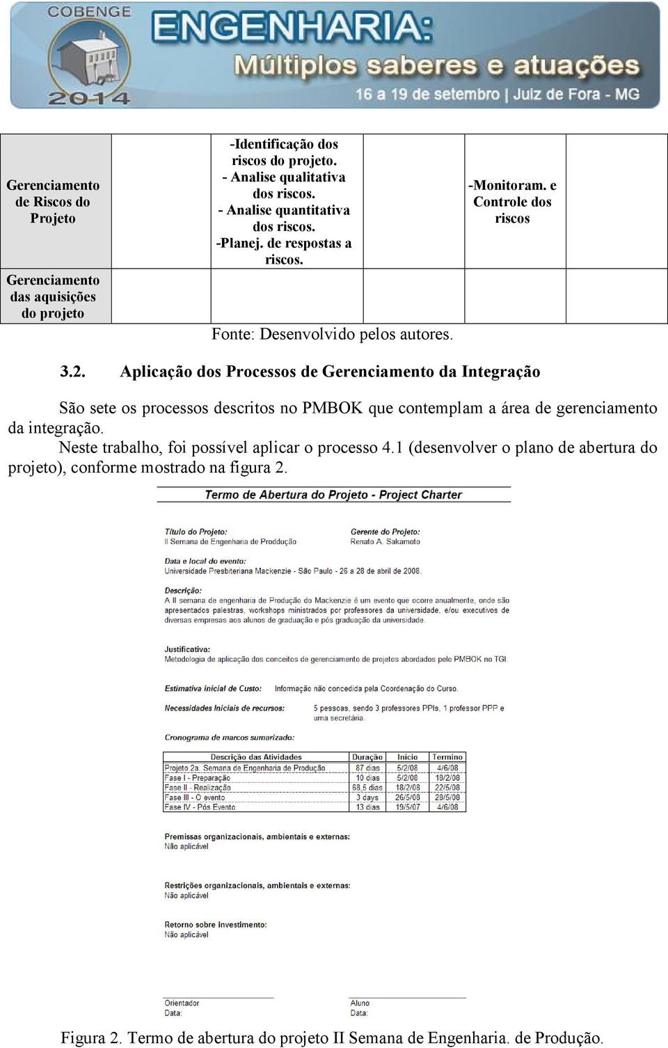 Aplicação dos Processos de da Integração São sete os processos descritos no PMBOK que contemplam a área de gerenciamento da integração.