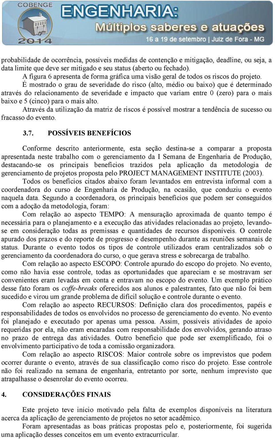 É mostrado o grau de severidade do risco (alto, médio ou baixo) que é determinado através do relacionamento de severidade e impacto que variam entre 0 (zero) para o mais baixo e 5 (cinco) para o mais