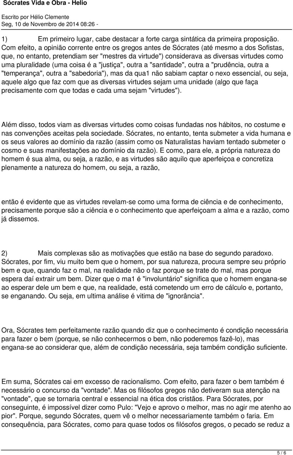 (uma coisa é a "justiça", outra a "santidade", outra a "prudência, outra a "temperança", outra a "sabedoria"), mas da qua1 não sabiam captar o nexo essencial, ou seja, aquele algo que faz com que as