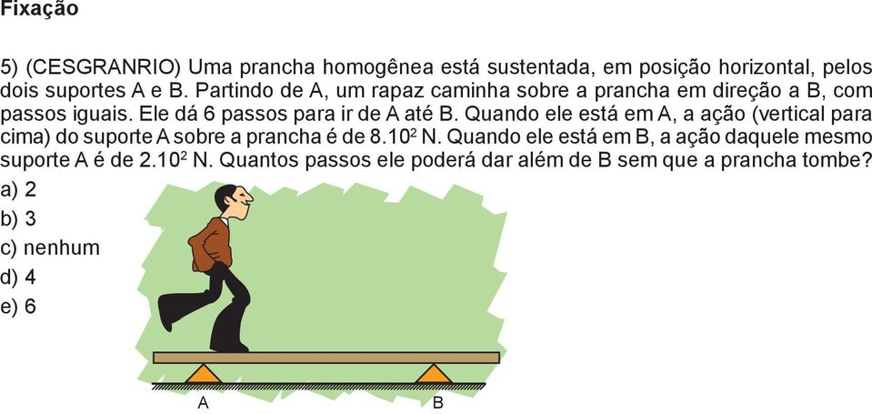 Quando ele está em A, a ação (vertical para cima) do suporte A sobre a prancha é de 8.10 2 N.