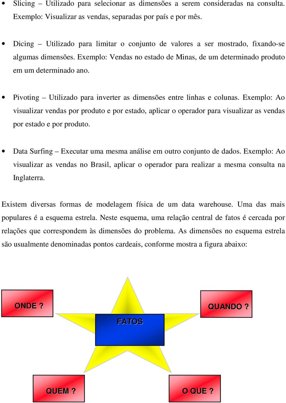 Pivoting Utilizado para inverter as dimensões entre linhas e colunas. Exemplo: Ao visualizar vendas por produto e por estado, aplicar o operador para visualizar as vendas por estado e por produto.