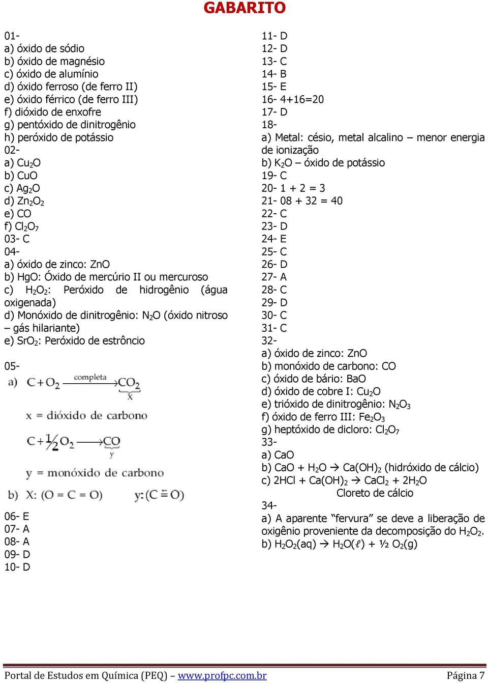 oxigenada) d) Monóxido de dinitrogênio: N 2 O (óxido nitroso gás hilariante) e) SrO 2 : Peróxido de estrôncio 05-06- E 07- A 08- A 09- D 10- D 11- D 12- D 13- C 14- B 15- E 16-4+16=20 17- D 18- a)