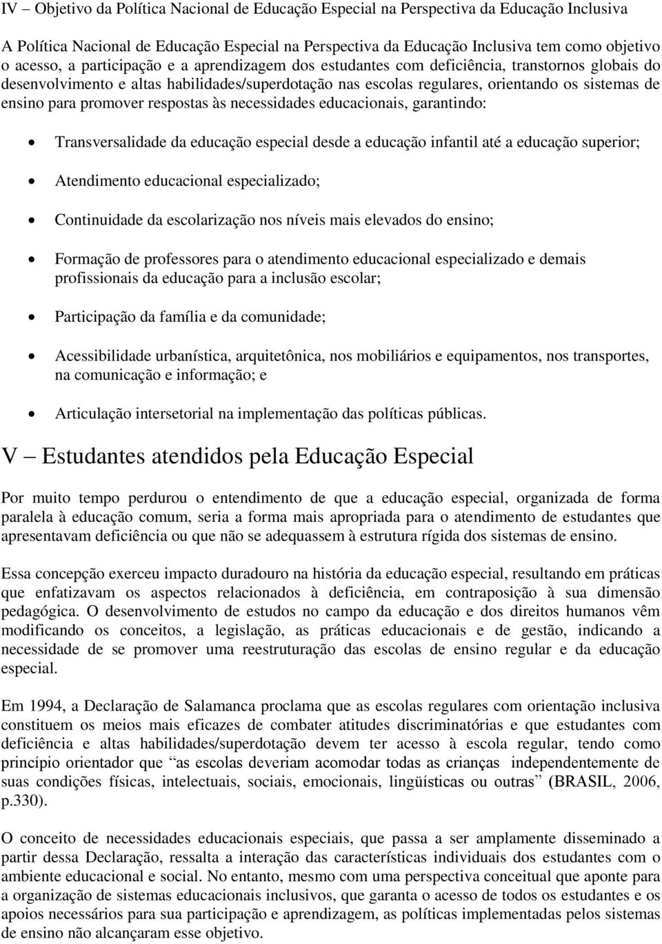 promover respostas às necessidades educacionais, garantindo: Transversalidade da educação especial desde a educação infantil até a educação superior; Atendimento educacional especializado;