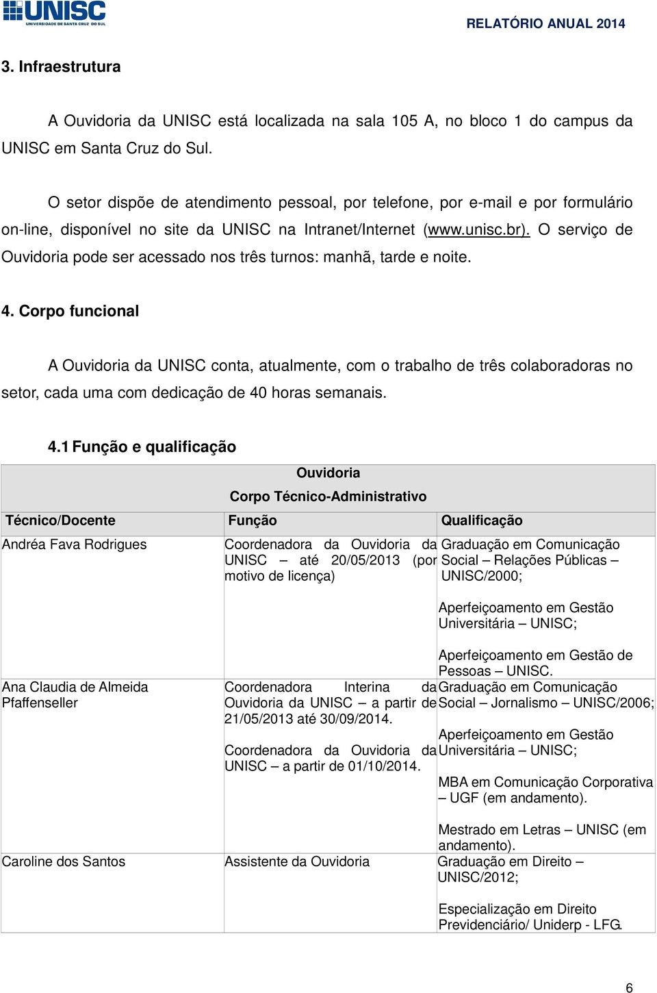 O serviço de Ouvidoria pode ser acessado nos três turnos: manhã, tarde e noite. 4.