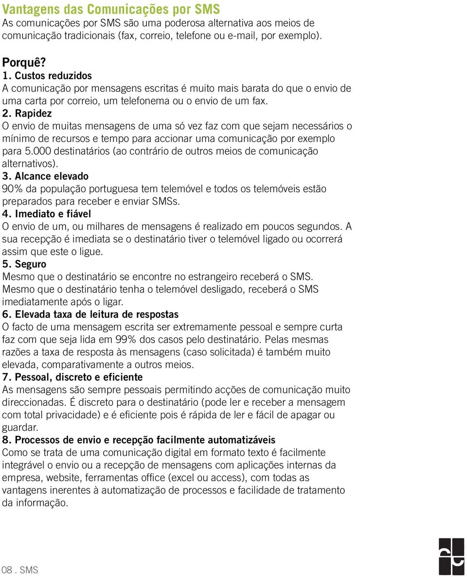 Rapidez O envio de muitas mensagens de uma só vez faz com que sejam necessários o mínimo de recursos e tempo para accionar uma comunicação por exemplo para 5.