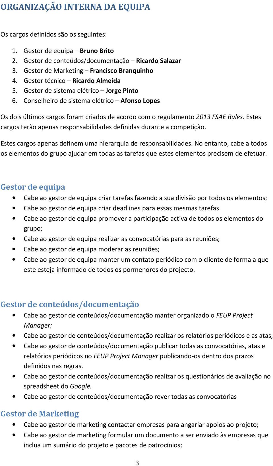 Conselheiro de sistema elétrico Afonso Lopes Os dois últimos cargos foram criados de acordo com o regulamento 2013 FSAE Rules.