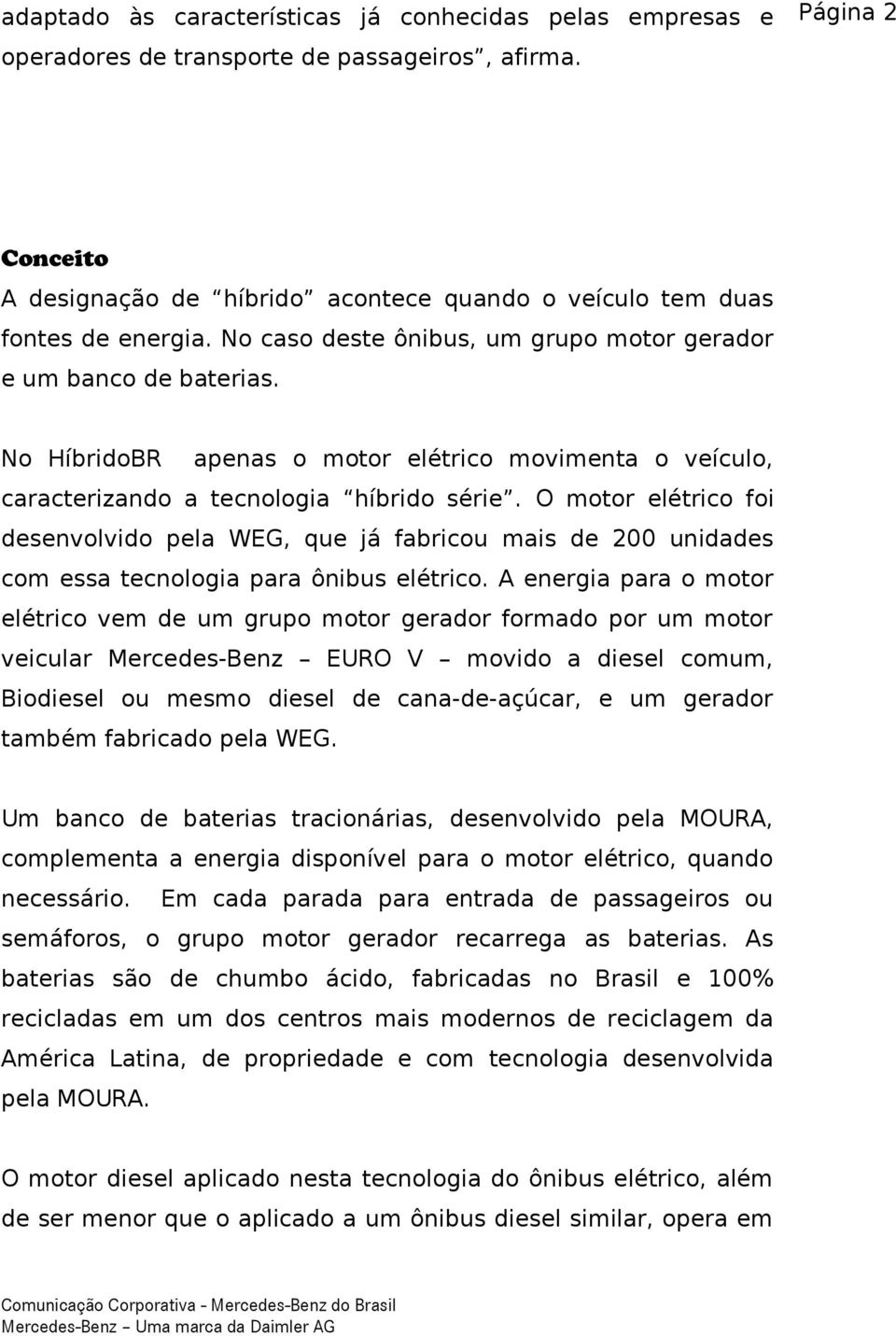 No HíbridoBR apenas o motor elétrico movimenta o veículo, caracterizando a tecnologia híbrido série.