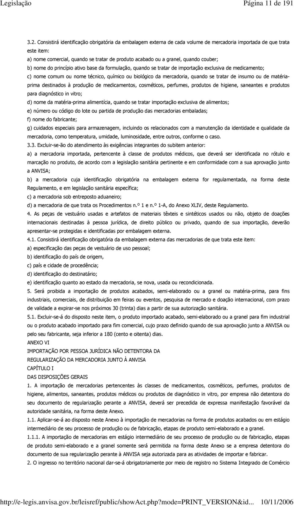 couber; b) nome do princípio ativo base da formulação, quando se tratar de importação exclusiva de medicamento; c) nome comum ou nome técnico, químico ou biológico da mercadoria, quando se tratar de