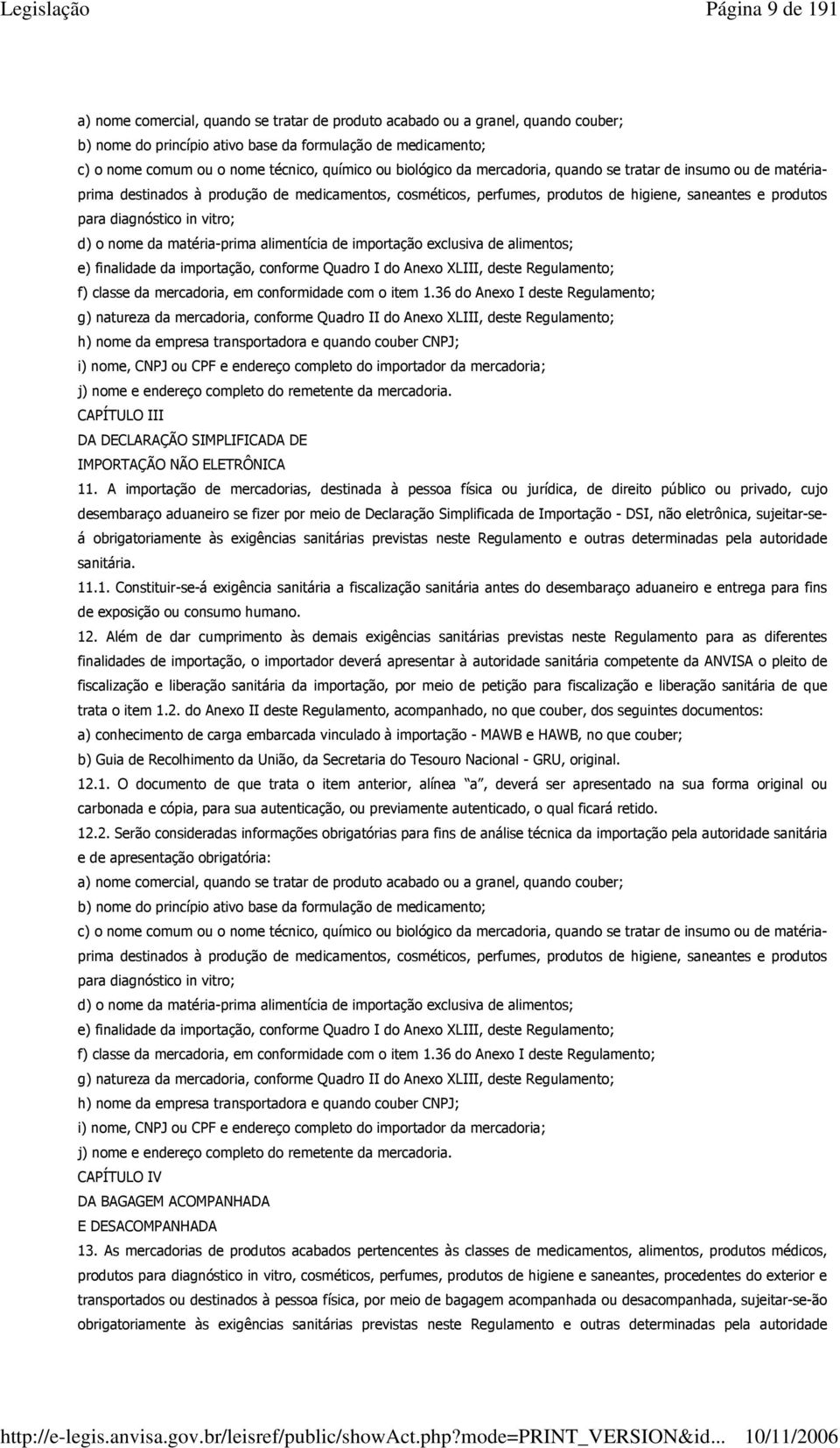 diagnóstico in vitro; d) o nome da matéria-prima alimentícia de importação exclusiva de alimentos; e) finalidade da importação, conforme Quadro I do Anexo XLIII, deste Regulamento; f) classe da