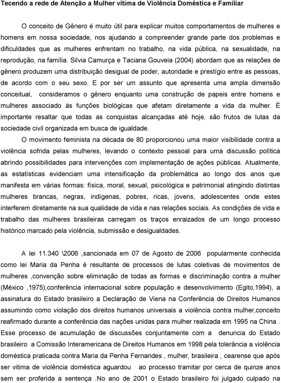 Silvia Camurça e Taciana Gouveia (2004) abordam que as relações de gênero produzem uma distribuição desigual de poder, autoridade e prestígio entre as pessoas, de acordo com o seu sexo.