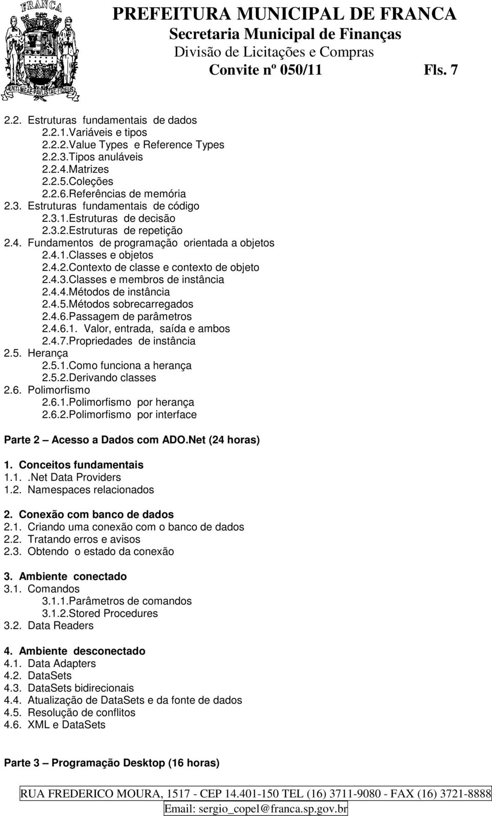 4.3.Classes e membros de instância 2.4.4.Métodos de instância 2.4.5.Métodos sobrecarregados 2.4.6.Passagem de parâmetros 2.4.6.1. Valor, entrada, saída e ambos 2.4.7.Propriedades de instância 2.5. Herança 2.