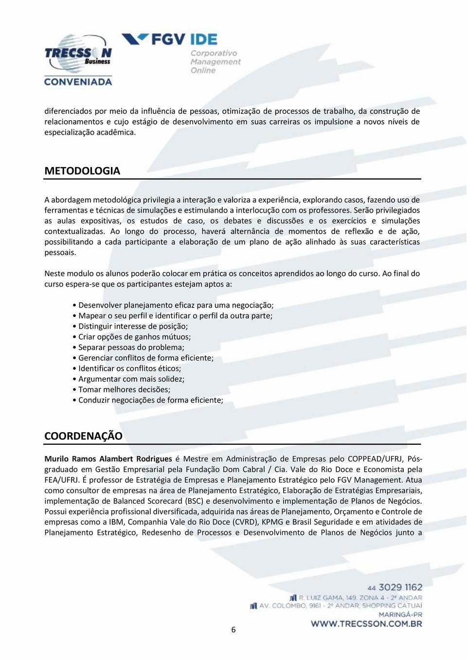 METODOLOGIA A abordagem metodológica privilegia a interação e valoriza a experiência, explorando casos, fazendo uso de ferramentas e técnicas de simulações e estimulando a interlocução com os