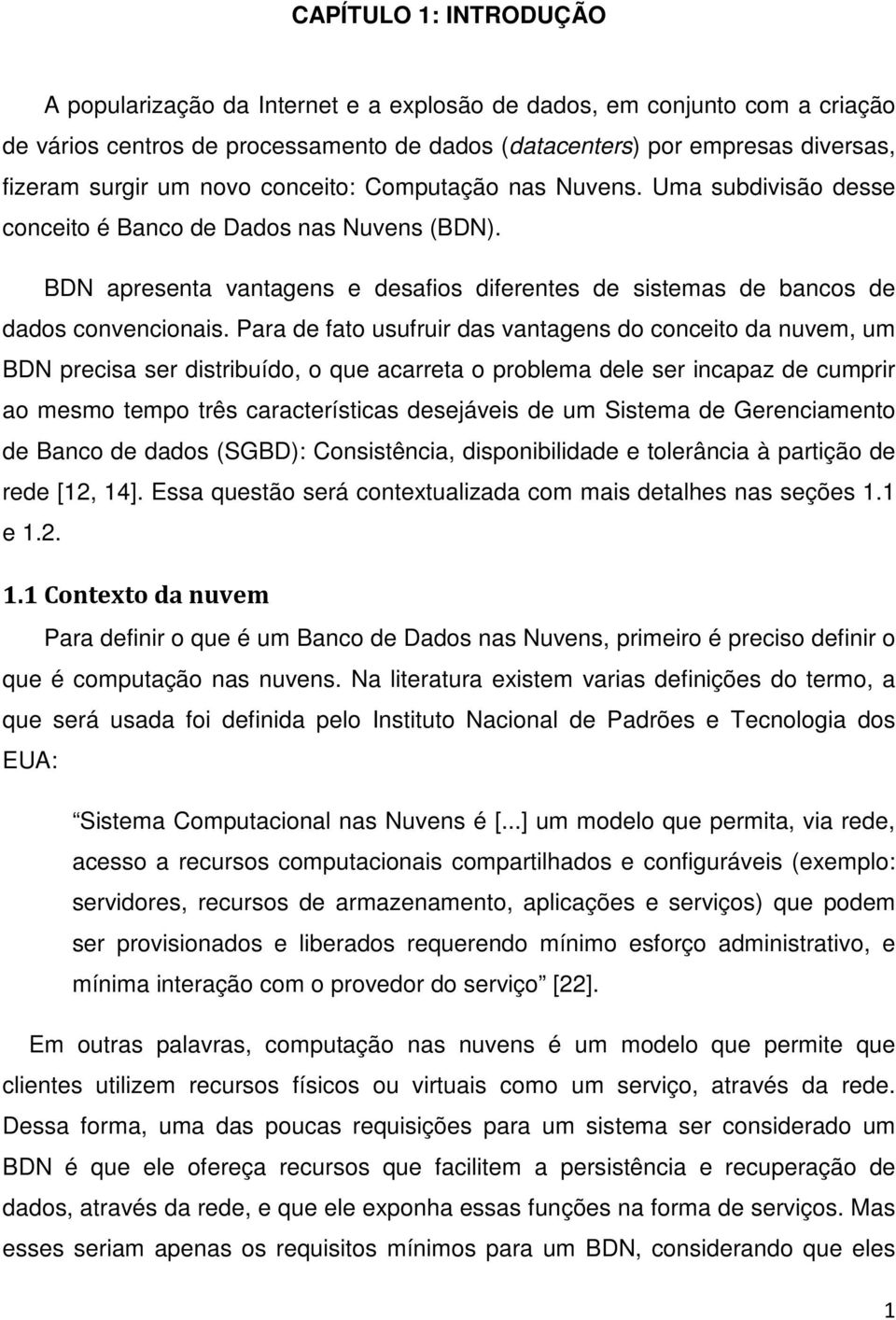 Para de fato usufruir das vantagens do conceito da nuvem, um BDN precisa ser distribuído, o que acarreta o problema dele ser incapaz de cumprir ao mesmo tempo três características desejáveis de um