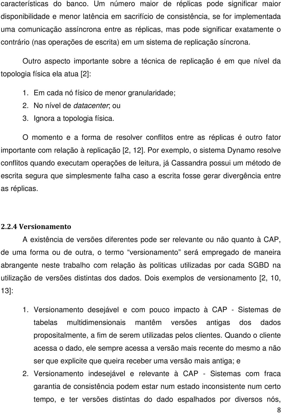 exatamente o contrário (nas operações de escrita) em um sistema de replicação síncrona. Outro aspecto importante sobre a técnica de replicação é em que nível da topologia física ela atua [2]: 1.