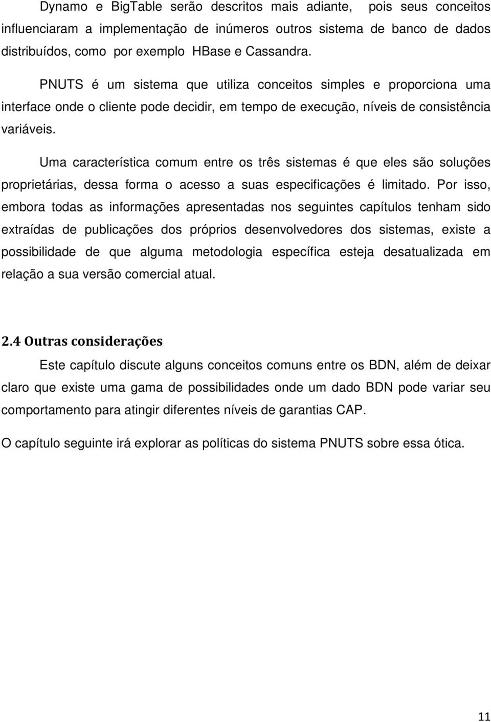 Uma característica comum entre os três sistemas é que eles são soluções proprietárias, dessa forma o acesso a suas especificações é limitado.