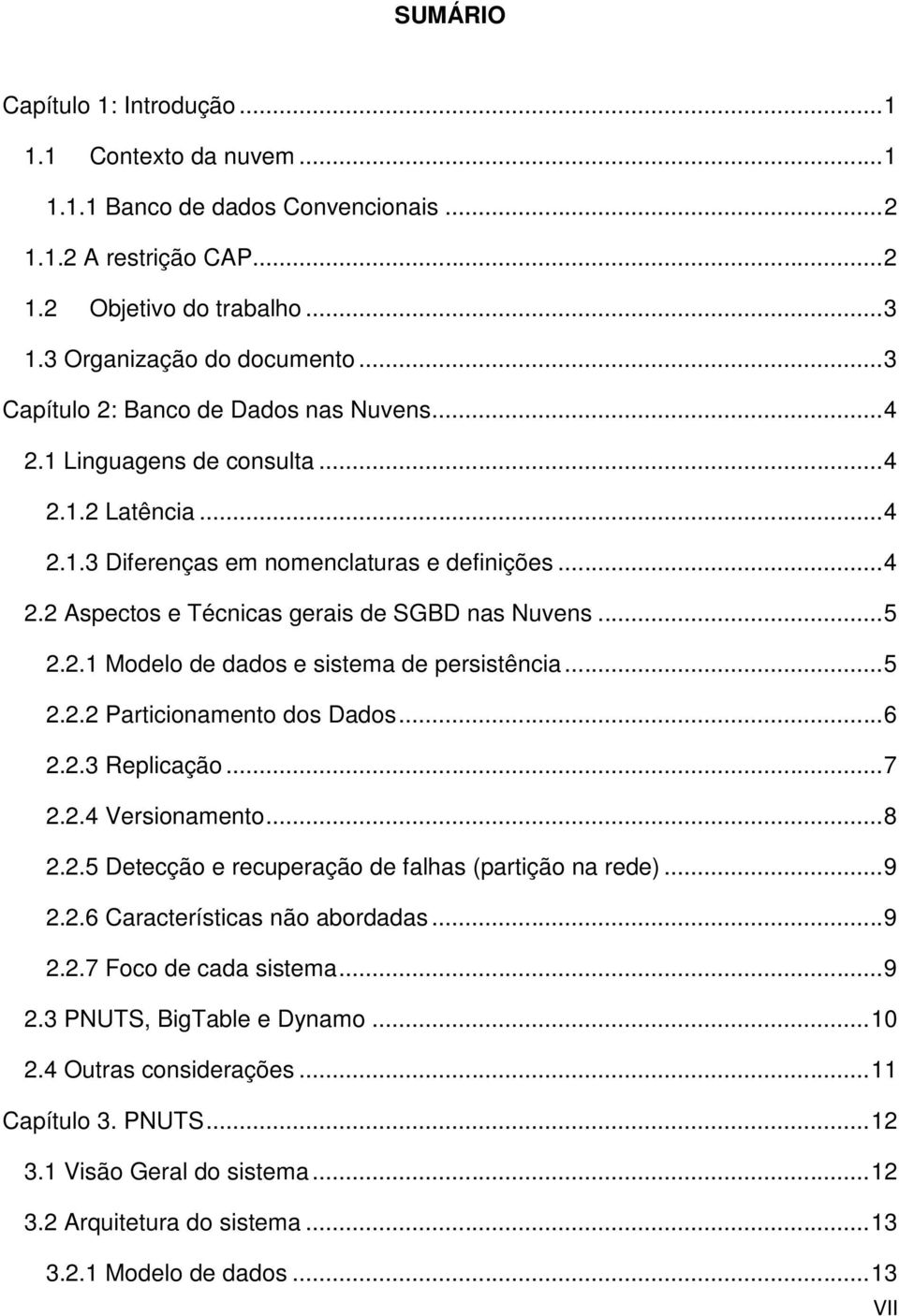 .. 5 2.2.1 Modelo de dados e sistema de persistência... 5 2.2.2 Particionamento dos Dados... 6 2.2.3 Replicação... 7 2.2.4 Versionamento... 8 2.2.5 Detecção e recuperação de falhas (partição na rede).