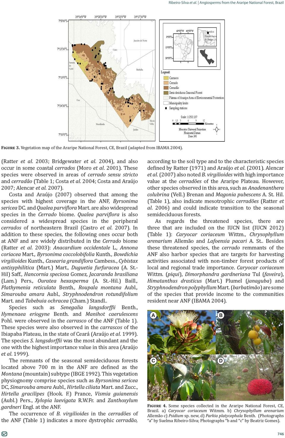 Costa and Araújo (2007) observed that among the species with highest coverage in the ANF, Byrsonima sericea DC. and Qualea parviflora Mart. are also widespread species in the Cerrado biome.