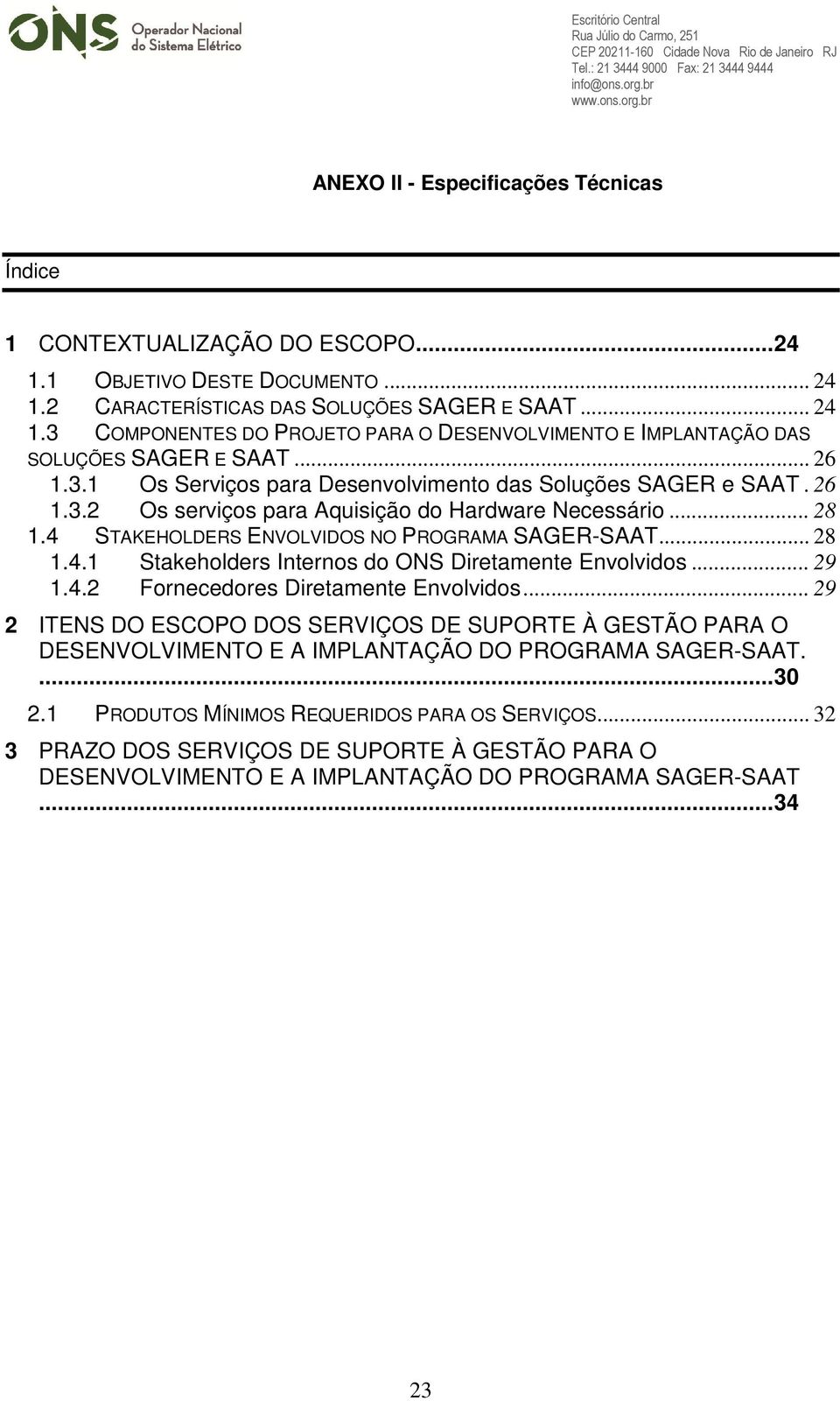 .. 29 1.4.2 Fornecedores Diretamente Envolvidos... 29 2 ITENS DO ESCOPO DOS SERVIÇOS DE SUPORTE À GESTÃO PARA O DESENVOLVIMENTO E A IMPLANTAÇÃO DO PROGRAMA SAGER-SAAT.... 30 2.