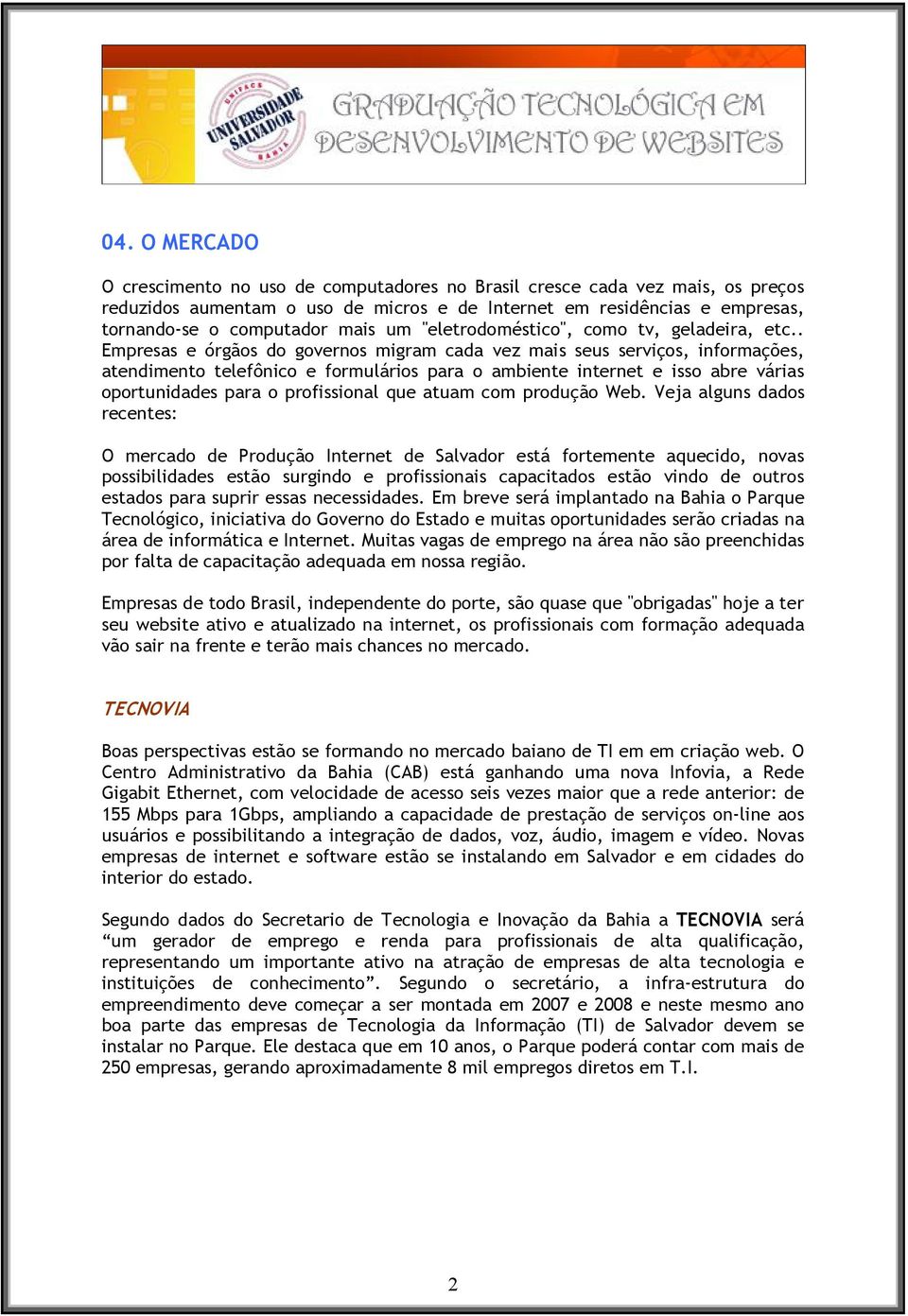 . Empresas e órgãos do governos migram cada vez mais seus serviços, informações, atendimento telefônico e formulários para o ambiente internet e isso abre várias oportunidades para o profissional que