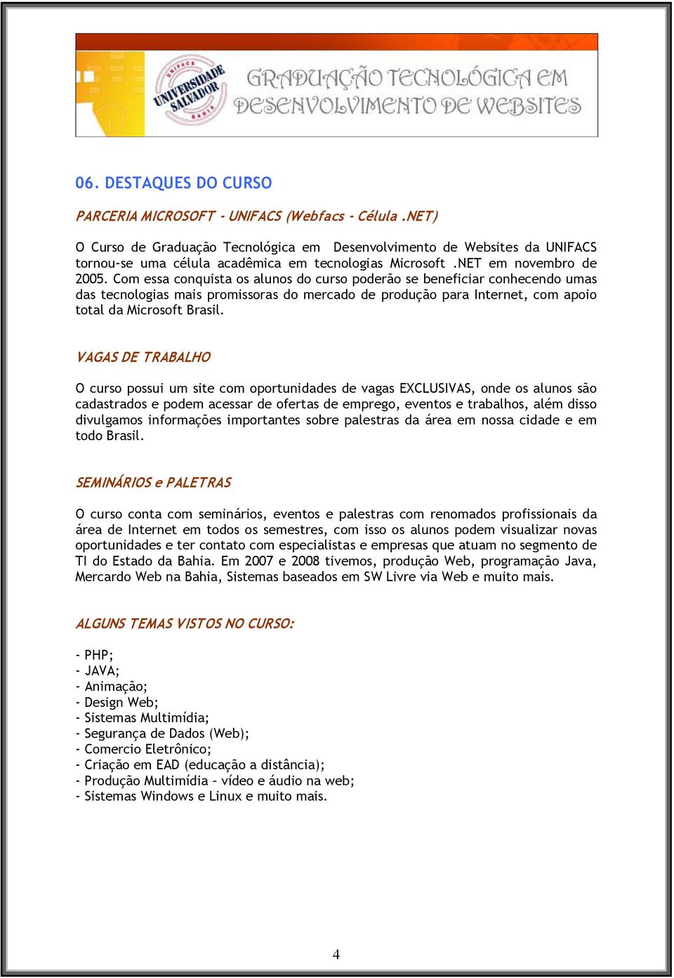 Com essa conquista os alunos do curso poderão se beneficiar conhecendo umas das tecnologias mais promissoras do mercado de produção para Internet, com apoio total da Microsoft Brasil.