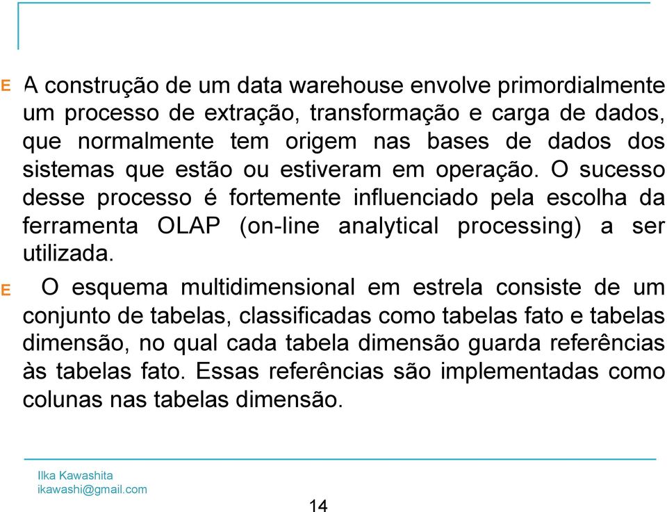 O sucesso desse processo é fortemente influenciado pela escolha da ferramenta OLAP (on-line analytical processing) a ser utilizada.