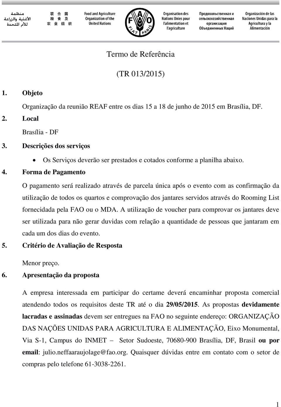 . Forma de Pagamento O pagamento será realizado através de parcela única após o evento com as confirmação da utilização de todos os quartos e comprovação dos jantares servidos através do Rooming List