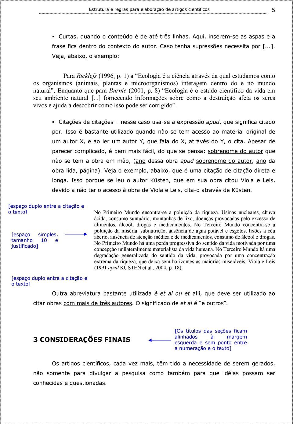 1) a Ecologia é a ciência através da qual estudamos como os organismos (animais, plantas e microorganismos) interagem dentro do e no mundo natural. Enquanto que para Burnie (2001, p.