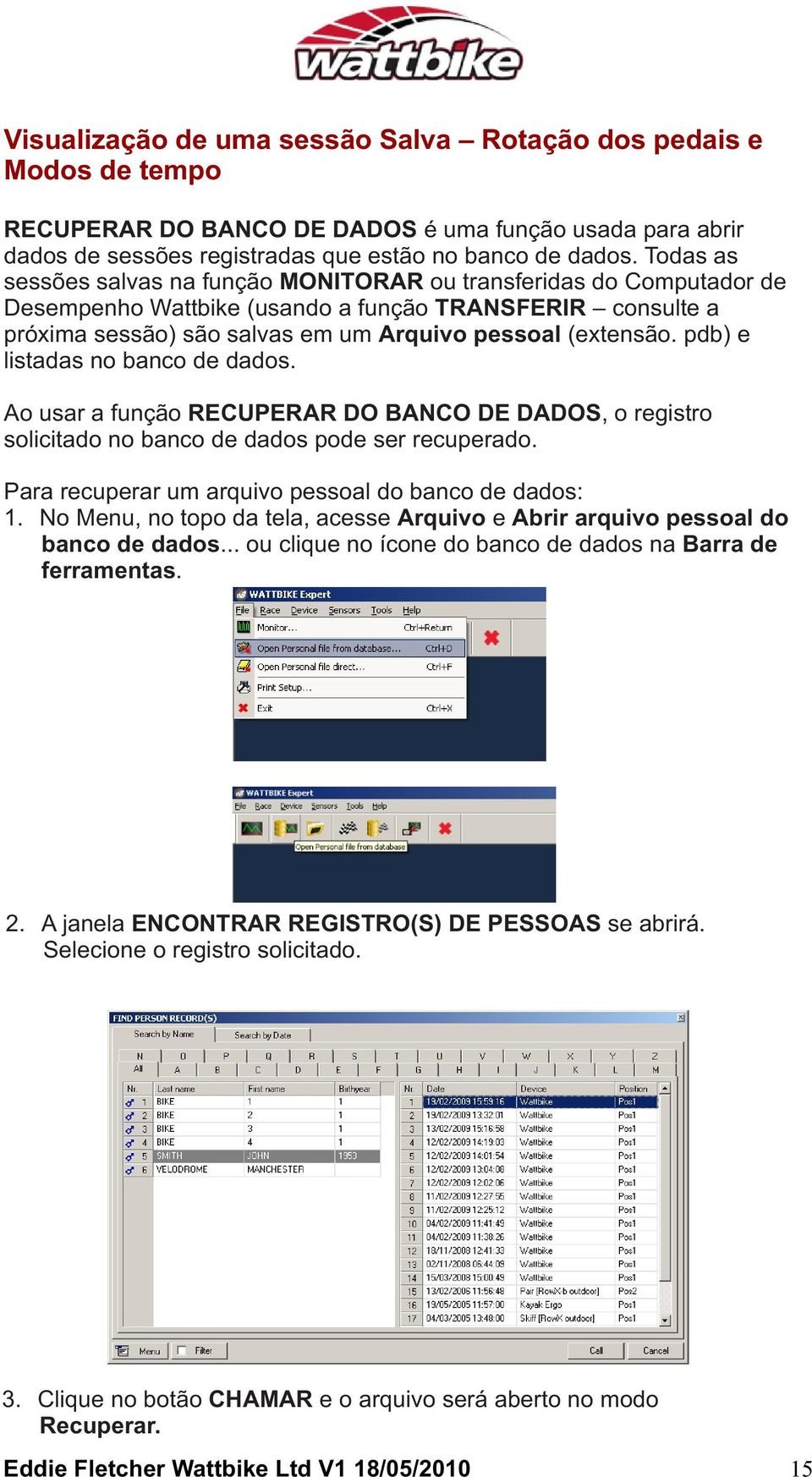 pdb) e listadas no banco de dados. Ao usar a função RECUPERAR DO BANCO DE DADOS, o registro solicitado no banco de dados pode ser recuperado. Para recuperar um arquivo pessoal do banco de dados: 1.