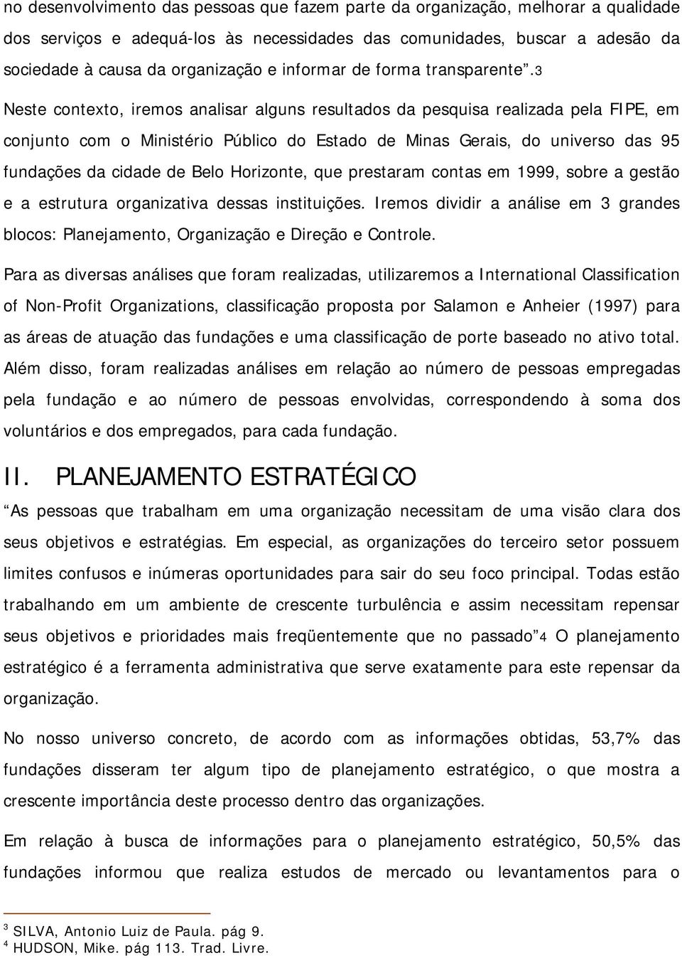 3 Neste contexto, iremos analisar alguns resultados da pesquisa realizada pela FIPE, em conjunto com o Ministério Público do Estado de Minas Gerais, do universo das 95 fundações da cidade de Belo