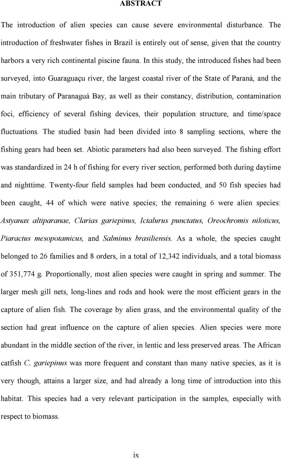 In this study, the introduced fishes had been surveyed, into Guaraguaçu river, the largest coastal river of the State of Paraná, and the main tributary of Paranaguá Bay, as well as their constancy,