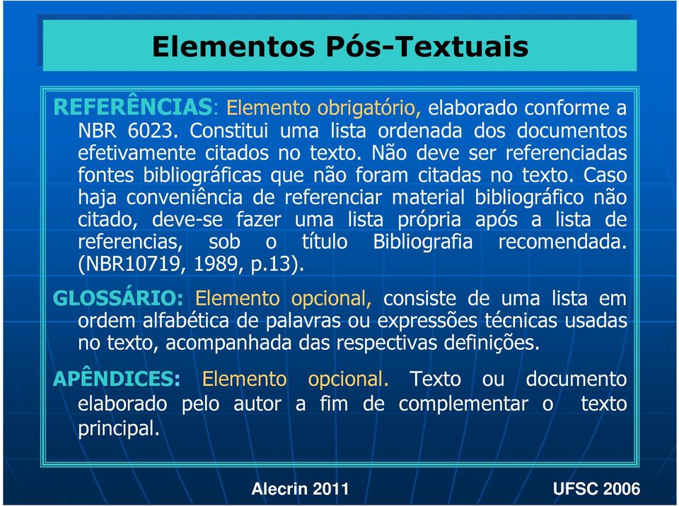 Caso haja conveniência de referenciar material bibliográfico não citado, deve-se fazer uma lista própria após a lista de referencias, sob o título Bibliografia recomendada.