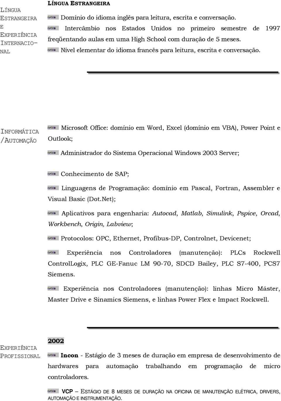 INFORMÁTICA /AUTOMAÇÃO Outlook; Microsoft Office: domínio em Word, Excel (domínio em VBA), Power Point e Administrador do Sistema Operacional Windows 2003 Server; Conhecimento de SAP; Linguagens de